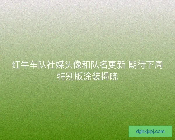红牛车队社媒头像和队名更新 期待下周特别版涂装揭晓