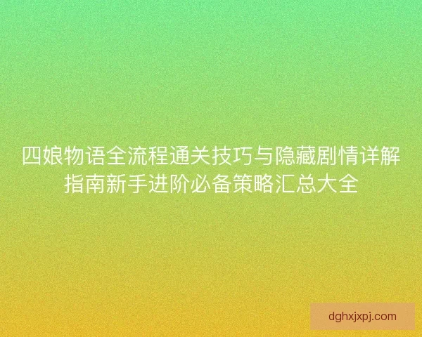四娘物语全流程通关技巧与隐藏剧情详解指南新手进阶必备策略汇总大全