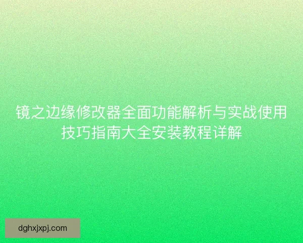 镜之边缘修改器全面功能解析与实战使用技巧指南大全安装教程详解